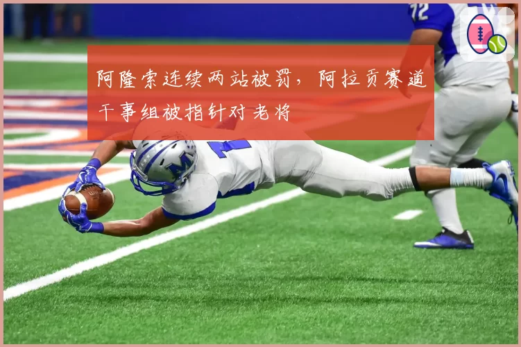 阿隆索连续两站被罚，阿拉贡赛道干事组被指针对老将