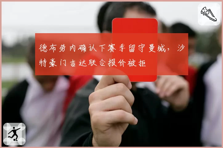 德布劳内确认下赛季留守曼城，沙特豪门吉达联合报价被拒
