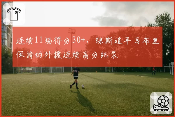 连续11场得分30+,琼斯追平马布里保持的外援连续高分纪录