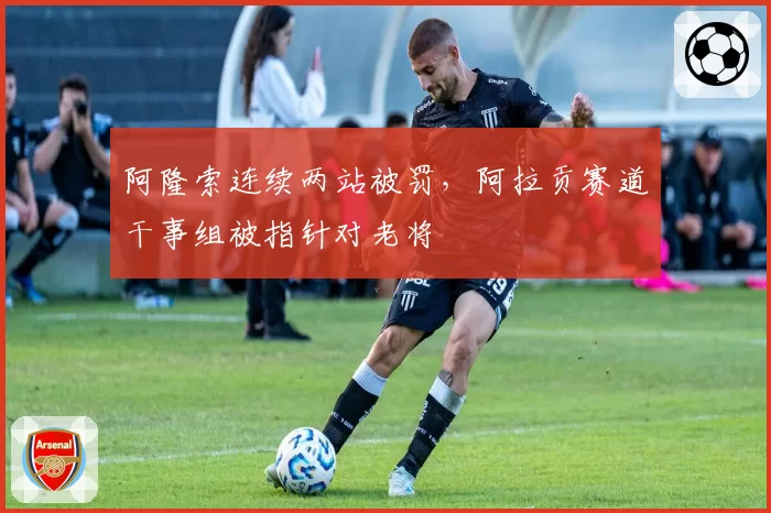 阿隆索连续两站被罚，阿拉贡赛道干事组被指针对老将