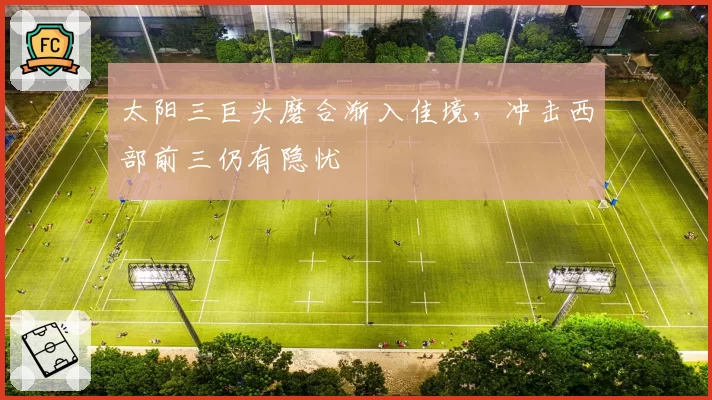 太阳三巨头磨合渐入佳境，冲击西部前三仍有隐忧
