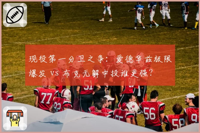 现役第一分卫之争：爱德华兹极限爆发 vs 布克无解中投谁更强？