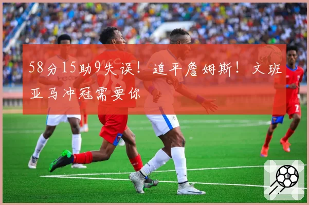 58分15助9失误！追平詹姆斯！文班亚马冲冠需要你