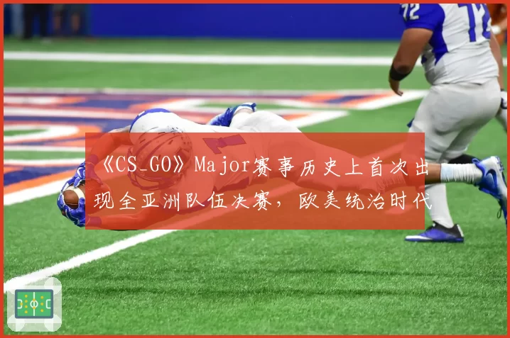 《CS_GO》Major赛事历史上首次出现全亚洲队伍决赛，欧美统治时代是否终结？