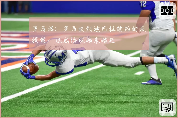 罗马诺:罗马收到迪巴拉续约的反提案,达成协议越来越近