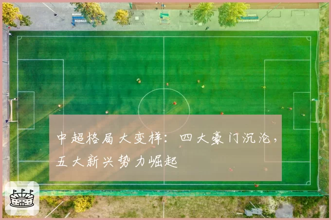 中超格局大变样：四大豪门沉沦，五大新兴势力崛起