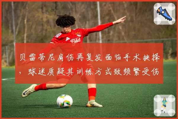 贝雷蒂尼肩伤再复发面临手术抉择,球迷质疑其训练方式致频繁受伤