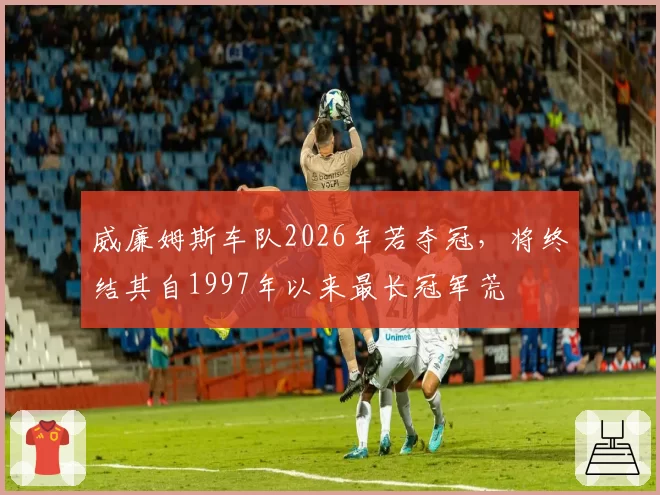 威廉姆斯车队2026年若夺冠,将终结其自1997年以来最长冠军荒